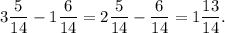 3\dfrac{5}{14} - 1\dfrac{6}{14} = 2\dfrac{5}{14} - \dfrac{6}{14} = 1\dfrac{13}{14}.