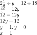 2 \frac{1}{3} \div y = 12 \div 18 \\ \frac{36}{3} = 12y \\ 12 = 12y \\ 12y = 12 \\ y = 1. \: y = 0 \\ x = 1