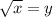 \sqrt{x} = y