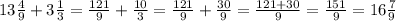 13 \frac{4}{9} + 3 \frac{1}{3} = \frac{121}{9} + \frac{10}{3} = \frac{121}{9} + \frac{30}{9} = \frac{121 + 30}{9} = \frac{151}{9} = 16 \frac{7}{9}