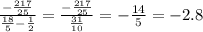 \frac{ - \frac{217}{25} }{ \frac{18}{5} - \frac{1}{2} } = \frac{ - \frac{217}{25} }{ \frac{31}{10} } = - \frac{14}{5} = - 2.8