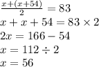 \frac{x + (x + 54)}{2} = 83 \\ x + x + 54 = 83 \times 2 \\ 2x = 166 - 54 \\ x = 112 \div 2 \\ x = 56