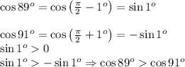 \cos89^o=\cos\left(\frac\pi2-1^o\right)=\sin1^o\\\\\cos91^o=\cos\left(\frac\pi2+1^o\right)=-\sin1^o\\\sin1^o0\\\sin1^o-\sin1^o\Rightarrow\cos89^o\cos91^o