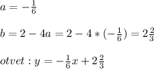 a=-\frac{1}{6} \\ \\ b=2-4a=2-4*(-\frac{1}{6} )=2\frac{2}{3} \\ \\ otvet:y=-\frac{1}{6}x+2\frac{2}{3}\\ \\