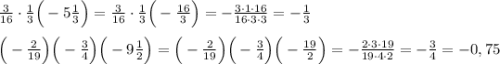 \frac{3}{16}\cdot \frac{1}{3}\Big(-5\frac{1}{3}\Big)=\frac{3}{16}\cdot\frac{1}{3}\Big(-\frac{16}{3}\Big)=-\frac{3\cdot1\cdot16}{16\cdot3\cdot3}=-\frac{1}{3} \\ \\ \Big(-\frac{2}{19}\Big)\Big(-\frac{3}{4}\Big)\Big(-9\frac{1}{2}\Big)= \Big(-\frac{2}{19}\Big)\Big(-\frac{3}{4}\Big)\Big(-\frac{19}{2}\Big)=-\frac{2\cdot3\cdot19}{19\cdot4\cdot2}=-\frac{3}{4}=-0,75 \\ \\