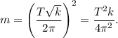 m = \left(\dfrac{T\sqrt{k}}{2\pi}\right)^2 = \dfrac{T^2k}{4\pi ^2}.