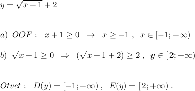 y=\sqrt{x+1}+2\\\\\\a)\; \; OOF:\; \; x+1\geq 0\; \; \to \; \; x\geq -1\; ,\; \; x\in [-1;+\infty )\\\\b)\; \; \sqrt{x+1}\geq 0\; \; \Rightarrow \; \; (\sqrt{x+1}+2)\geq 2\; ,\; \; y\in [\, 2;+\infty )\\\\\\Otvet:\; \; D(y)= [-1;+\infty )\; ,\; \; E(y)=[\, 2;+\infty )\; .