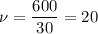 \nu = \dfrac{600}{30} = 20