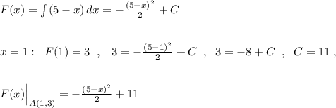 F(x)=\int (5-x)\, dx=-\frac{(5-x)^2}{2}+C\\\\\\x=1:\; \; F(1)=3\; \; ,\; \; \; 3=-\frac{(5-1)^2}{2}+C\; \; ,\; \; 3=-8+C\; \; ,\; \; C=11\; ,\\\\\\F(x)\Big |_{A(1,3)}=-\frac{(5-x)^2}{2}+11