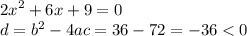 {2x}^{2} + 6x + 9 = 0 \\ d = {b}^{2} - 4ac = 36 - 72 = - 36 < 0