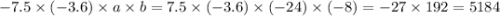 - 7.5 \times ( - 3.6) \times a \times b = 7.5 \times ( - 3.6) \times ( - 24) \times ( - 8) = - 27 \times 192 = 5184