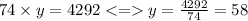 74 \times y = 4292 < = y = \frac{4292}{74} = 58