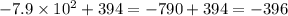 - 7.9 \times 10 {}^{2} + 394 = -790 + 394 = -396