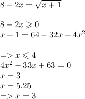 8 - 2x = \sqrt{x + 1} \\ \\ 8 - 2x \geqslant 0 \\ x + 1 = 64 - 32x + 4 {x}^{2} \\ \\ = x \leqslant 4 \\ 4 {x}^{2} - 33x + 63 = 0 \\ x = 3 \\ x = 5.25 \\ = x = 3