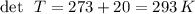 \det\,\,\, T=273+20=293\,K