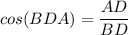 \displaystyle cos(BDA)= \frac{AD}{BD}