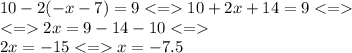 10 - 2( - x - 7) = 9 < = 10 + 2x + 14 = 9 < = \\ < = 2x = 9 - 14 - 10 < = \\ 2x = - 15 < = x = - 7.5