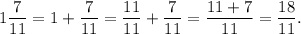 1\dfrac{7}{11} = 1 + \dfrac{7}{11} = \dfrac{11}{11} + \dfrac{7}{11} = \dfrac{11+7}{11} = \dfrac{18}{11}.