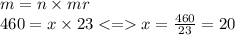 m = n \times mr \\ 460 = x \times 23 < = x = \frac{460}{23} = 20