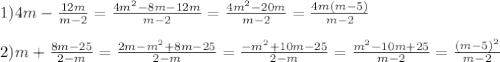 1)4m- \frac{12m}{m-2} = \frac{4m^{2}-8m-12m} {m-2}= \frac{4m^{2}-20m} {m-2}= \frac{4m(m-5)}{m-2}\\\\2)m+\frac{8m-25}{2-m}= \frac{2m-m^{2}+8m-25} {2-m}= \frac{-m^{2}+10m-25} {2-m}= \frac{m^{2}-10m+25} {m-2}= \frac{(m-5)^{2}} {m-2}