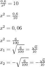 \frac{0,6}{x^{2}}=10\\\\x^{2}= \frac{0,6}{10}\\\\x^{2}=0,06\\\\x^{2}= \frac{6}{100}\\x_{1}= \sqrt{\frac{6}{100}}= \frac{\sqrt{6}} {10}\\\\x_{2}=- \sqrt{\frac{6}{100}}=- \frac{\sqrt{6}} {10}