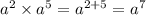 {a}^{2} \times {a}^{5} = {a}^{2 + 5} = {a}^{7}