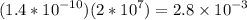 (1.4 * {10}^{ - 10} )(2 * {10}^{7} ) = 2.8 \times {10}^{-3}