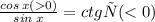 \frac{cos \: x( 0)}{sin \: x} = ctg х( < 0)