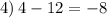 4) \: 4 - 12 = - 8