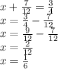 x + \frac{7}{12} = \frac{3}{4} \\x = \frac{3}{4} - \frac{7}{12}\\x = \frac{9}{12} - \frac{7}{12}\\x = \frac{2}{12}\\x = \frac{1}{6}\\