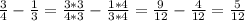 \frac{3}{4} - \frac{1}{3} = \frac{3*3}{4*3} - \frac{1*4}{3*4} = \frac{9}{12} - \frac{4}{12} = \frac{5}{12}