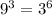 {9}^{3} = {3}^{6}