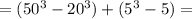 =(50^{3}-20^{3})+ (5^{3}-5)=