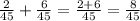 \frac{2}{45} +\frac{6}{45} =\frac{2+6}{45} =\frac{8}{45}