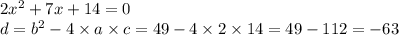 2 {x}^{2} + 7x + 14 = 0 \\ d = {b}^{2} - 4 \times a \times c = 49 - 4 \times 2 \times 14 = 49 - 112 = - 63