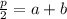 \frac{p}{2} = a + b