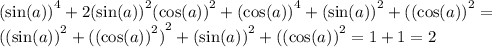 {( \sin(a) )}^{4} + 2 { (\sin(a) )}^{2} {( \cos(a)) }^{2} + { (\cos(a)) }^{4} + {( \sin(a)) }^{2} + {( (\cos(a)) }^{2} = \\ {( { (\sin(a)) }^{2} + {(( \cos(a)) }^{2} )}^{2} + {( \sin(a)) }^{2} + {( (\cos(a)) }^{2} = 1 + 1 = 2 \\