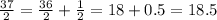 \frac{37}{2} = \frac{36}{2} + \frac{1}{2} = 18 + 0.5 = 18.5