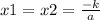 x1 = x2 = \frac{ - k}{a}