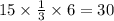 15 \times \frac{1}{3} \times 6 = 30