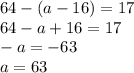 64 - (a - 16) = 17 \\ 64 - a + 16 = 17 \\ - a = - 63 \\ a = 63