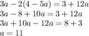 3a - 2(4 - 5a) = 3 + 12a \\ 3a - 8 + 10a = 3 + 12a \\ 3a + 10a - 12a = 8 + 3 \\ a = 11