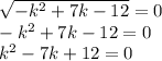 \sqrt{ - {k}^{2} + 7k - 12 } = 0 \\ - {k}^{2} + 7k - 12 = 0 \\ {k}^{2} - 7k + 12 = 0 \\