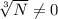 \sqrt[3]{N} \neq 0