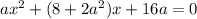 ax^2 + (8 + 2a^2)x + 16a= 0