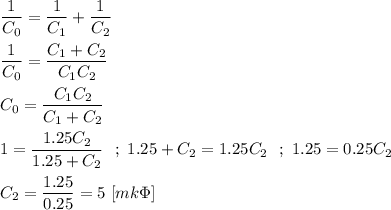 \dfrac{1}{C_{0}} = \dfrac{1}{C_{1}} + \dfrac{1}{C_{2}} \\ \\ \dfrac{1}{C_{0}} = \dfrac{C_{1} + C_{2}}{C_{1}C_{2}} \\ \\ C_{0} = \dfrac{C_{1}C_{2}}{C_{1}+C_{2}} \\ \\ 1 = \dfrac{1.25C_{2}}{1.25 + C_{2}} \ \ ; \ 1.25 + C_{2} = 1.25C_{2} \ \ ; \ 1.25 = 0.25C_{2} \\ \\ C_{2} = \dfrac{1.25}{0.25} = 5 \ [mk\Phi]