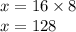 x = 16 \times8 \\ x = 128