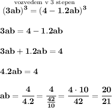 \bf\displaystyle\stackrel{\textnormal{vozvedem v 3 stepen}}{(3ab)^{3} = (4-1.2ab)^{3}}\\\\3ab=4-1.2ab\\\\3ab + 1.2ab = 4\\\\4.2ab = 4\\\\ab=\cfrac{4}{4.2}=\cfrac{4}{\frac{42}{10}}=\frac{4\cdot 10}{42}=\frac{20}{21}