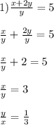 1)\frac{x+2y}{y}=5\\\\\frac{x}{y}+\frac{2y}{y}=5\\\\\frac{x}{y}+2=5\\\\\frac{x}{y}=3\\\\\frac{y}{x}=\frac{1}{3}