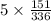 5\times \frac{151}{336}